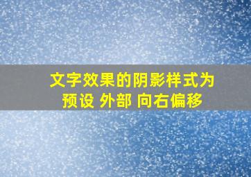 文字效果的阴影样式为预设 外部 向右偏移